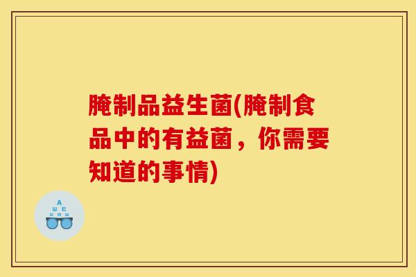 腌制品益生菌(腌制食品中的有益菌，你需要知道的事情)