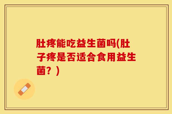 肚疼能吃益生菌吗(肚子疼是否适合食用益生菌？)