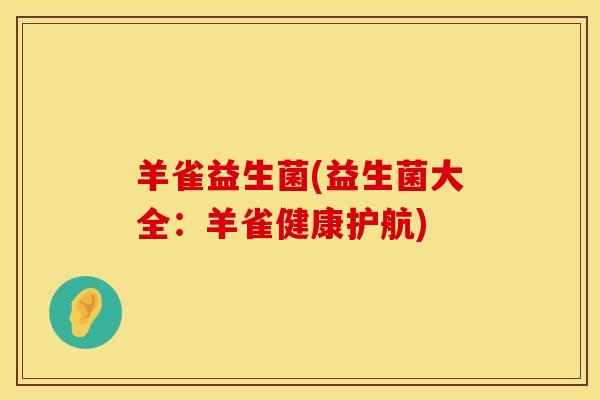 羊雀益生菌(益生菌大全：羊雀健康护航)