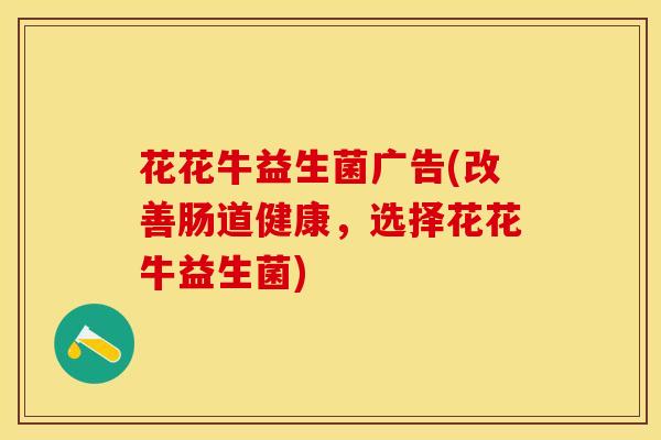 花花牛益生菌广告(改善肠道健康，选择花花牛益生菌)