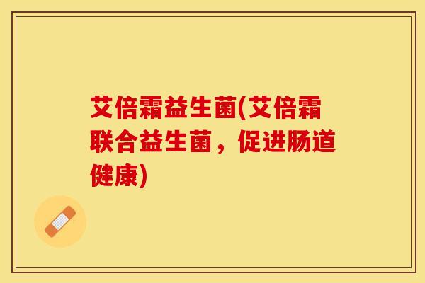 艾倍霜益生菌(艾倍霜联合益生菌，促进肠道健康)