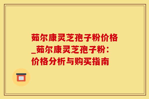 茹尔康灵芝孢子粉价格_茹尔康灵芝孢子粉：价格分析与购买指南