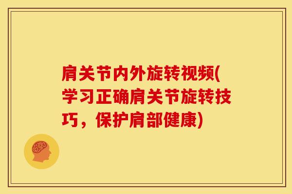 肩关节内外旋转视频(学习正确肩关节旋转技巧,保护肩部健康) 肩关节内外旋转视频(学习正确肩关节旋转技巧,保护肩部健康)