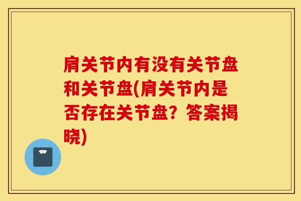 肩关节内有没有关节盘和关节盘(肩关节内是否存在关节盘？答案揭晓)