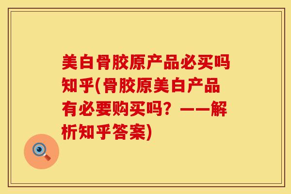美白骨胶原产品必买吗知乎(骨胶原美白产品有必要购买吗？——解析知乎答案)