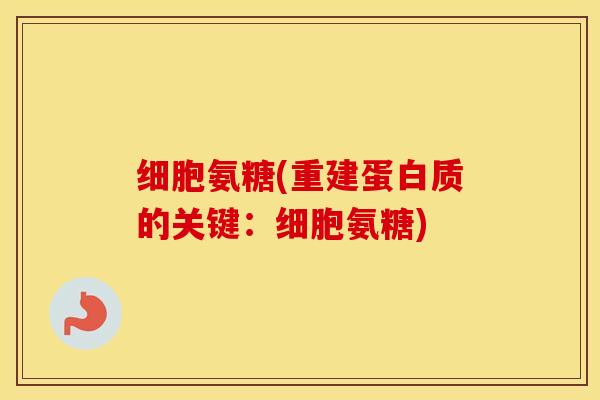 细胞氨糖(重建蛋白质的关键：细胞氨糖)