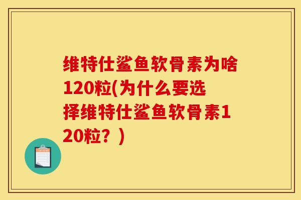 维特仕鲨鱼软骨素为啥120粒(为什么要选择维特仕鲨鱼软骨素120粒？)
