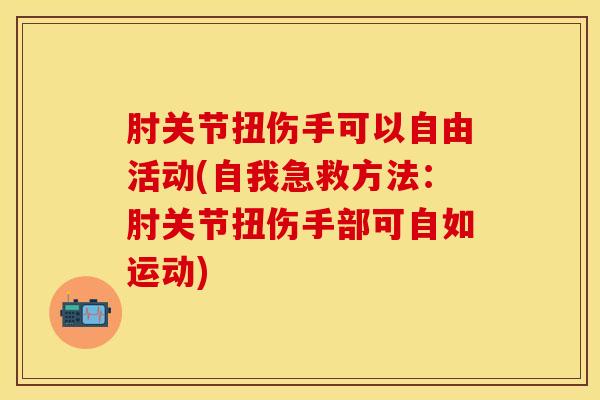 肘关节扭伤手可以自由活动(自我急救方法：肘关节扭伤手部可自如运动)