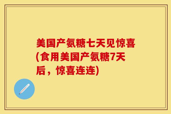 美国产氨糖七天见惊喜(食用美国产氨糖7天后，惊喜连连)