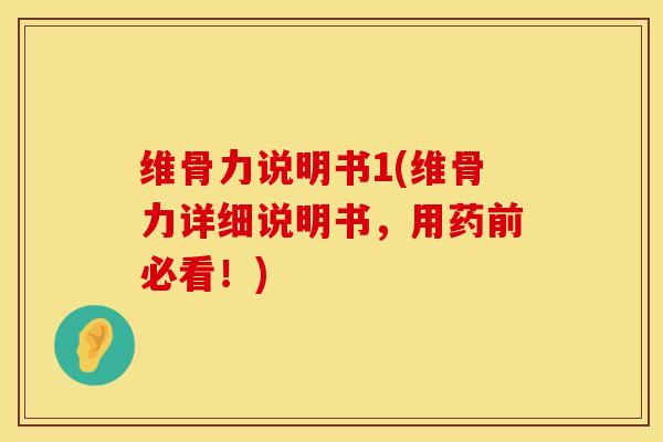 维骨力说明书1(维骨力详细说明书，用药前必看！)