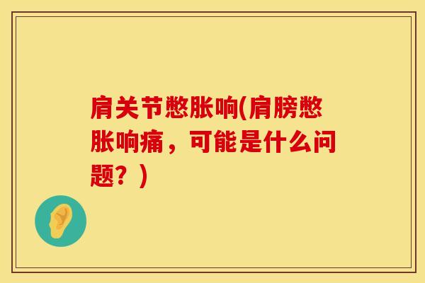 肩关节憋胀响(肩膀憋胀响痛，可能是什么问题？)