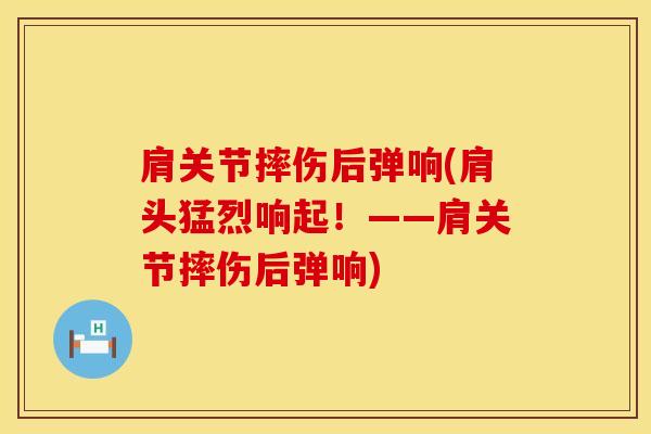 肩关节摔伤后弹响(肩头猛烈响起！——肩关节摔伤后弹响)