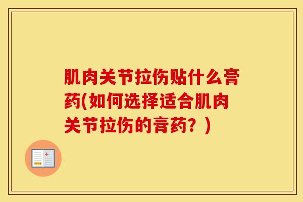 肌肉关节拉伤贴什么膏药(如何选择适合肌肉关节拉伤的膏药？)