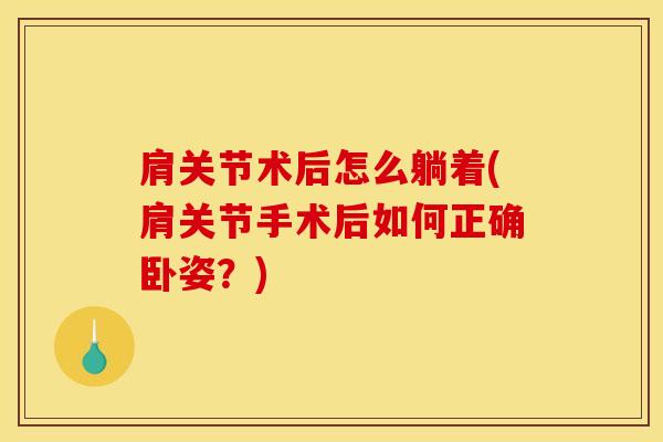 肩关节术后怎么躺着(肩关节手术后如何正确卧姿？)