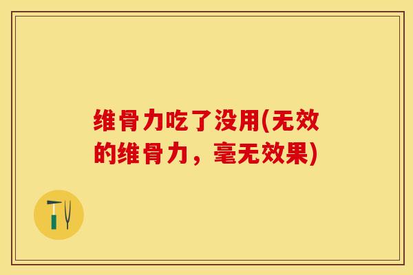 维骨力吃了没用(无效的维骨力，毫无效果)