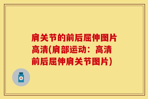 肩关节的前后屈伸图片高清(肩部运动：高清前后屈伸肩关节图片)