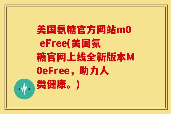 美国氨糖官方网站m0 eFree(美国氨糖官网上线全新版本M0eFree，助力人类健康。)