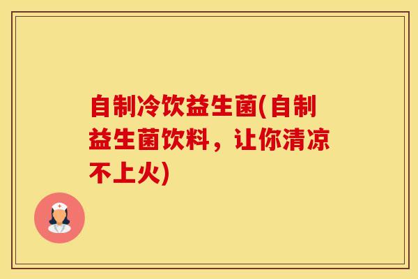 自制冷饮益生菌(自制益生菌饮料，让你清凉不上火)