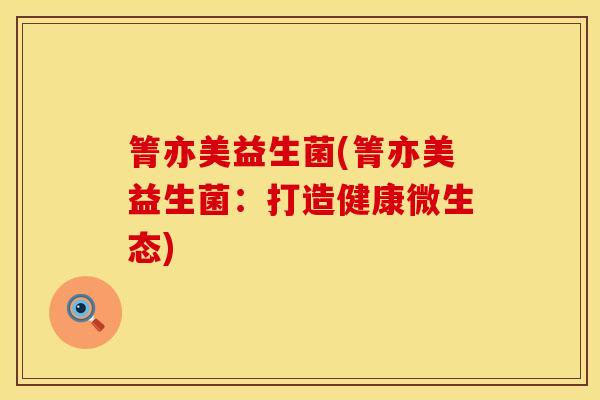箐亦美益生菌(箐亦美益生菌：打造健康微生态)