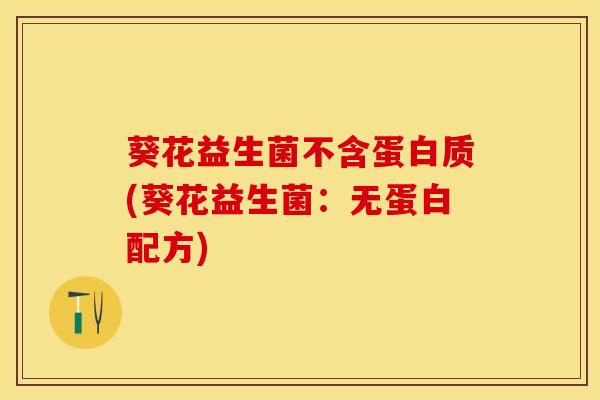 葵花益生菌不含蛋白质(葵花益生菌：无蛋白配方)