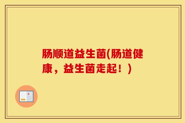 肠顺道益生菌(肠道健康，益生菌走起！)