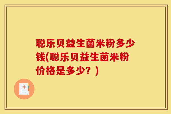 聪乐贝益生菌米粉多少钱(聪乐贝益生菌米粉价格是多少？)