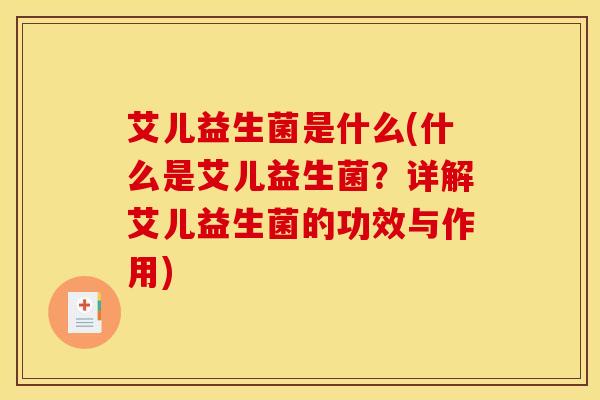 艾儿益生菌是什么(什么是艾儿益生菌？详解艾儿益生菌的功效与作用)