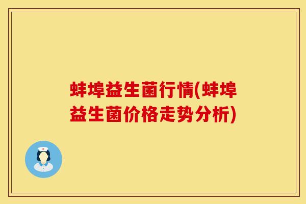 蚌埠益生菌行情(蚌埠益生菌价格走势分析)
