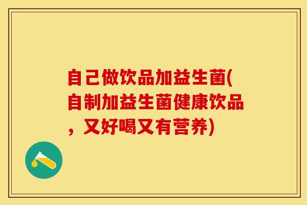 自己做饮品加益生菌(自制加益生菌健康饮品，又好喝又有营养)