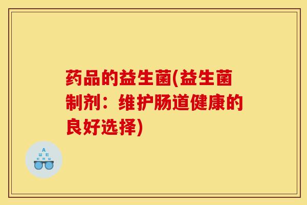 药品的益生菌(益生菌制剂：维护肠道健康的良好选择)