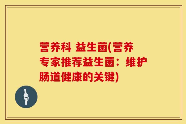 营养科 益生菌(营养专家推荐益生菌：维护肠道健康的关键)
