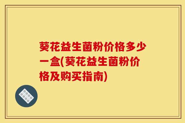 葵花益生菌粉价格多少一盒(葵花益生菌粉价格及购买指南)