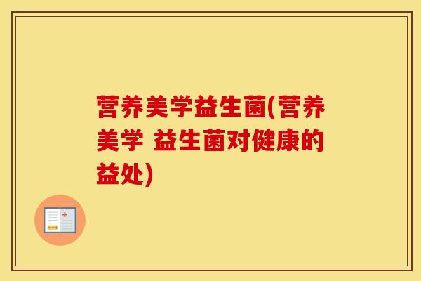 营养美学益生菌(营养美学 益生菌对健康的益处)