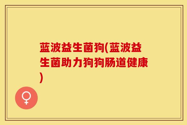 蓝波益生菌狗(蓝波益生菌助力狗狗肠道健康)