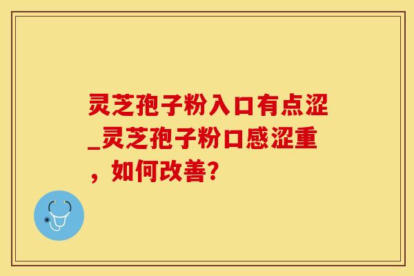 灵芝孢子粉入口有点涩_灵芝孢子粉口感涩重，如何改善？