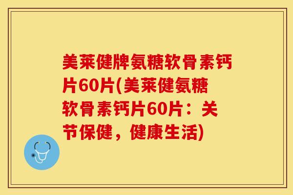 美莱健牌氨糖软骨素钙片60片(美莱健氨糖软骨素钙片60片：关节保健，健康生活)