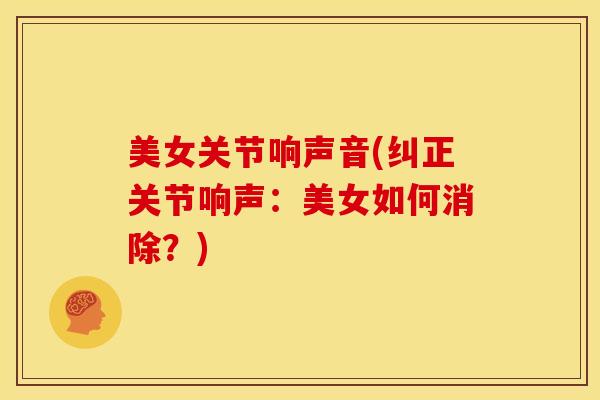 美女关节响声音(纠正关节响声：美女如何消除？)