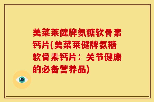 美菜莱健牌氨糖软骨素钙片(美菜莱健牌氨糖软骨素钙片：关节健康的必备营养品)