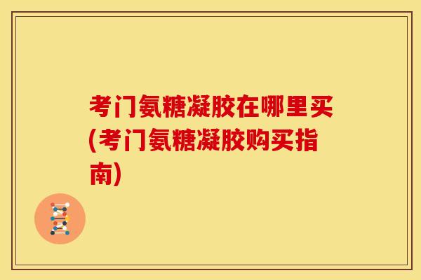 考门氨糖凝胶在哪里买(考门氨糖凝胶购买指南)
