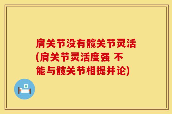 肩关节没有髋关节灵活(肩关节灵活度强 不能与髋关节相提并论)