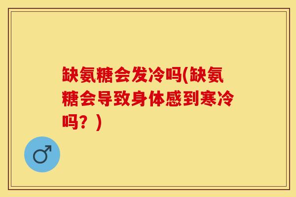 缺氨糖会发冷吗(缺氨糖会导致身体感到寒冷吗？)