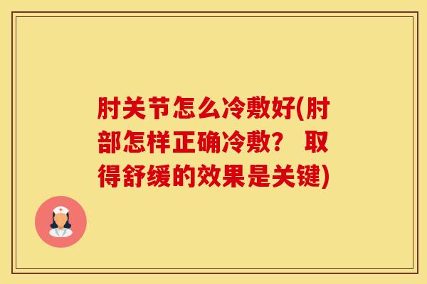 肘关节怎么冷敷好(肘部怎样正确冷敷？ 取得舒缓的效果是关键)