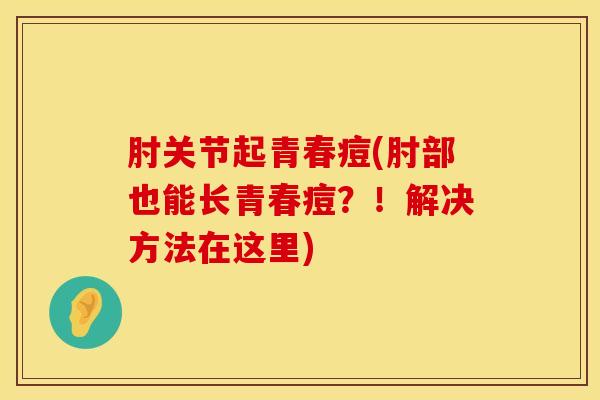 肘关节起青春痘(肘部也能长青春痘？！解决方法在这里)