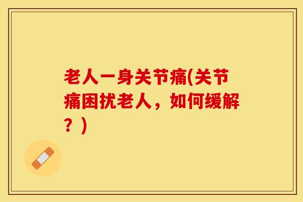 老人一身关节痛(关节痛困扰老人，如何缓解？)