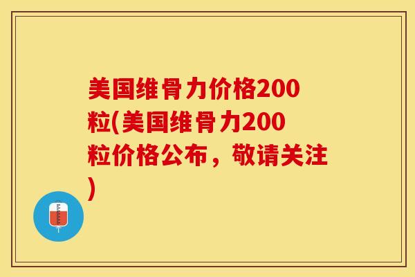 美国维骨力价格200粒(美国维骨力200粒价格公布，敬请关注)