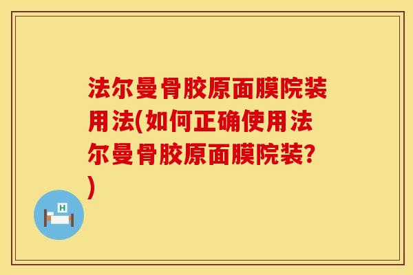 法尔曼骨胶原面膜院装用法(如何正确使用法尔曼骨胶原面膜院装？)