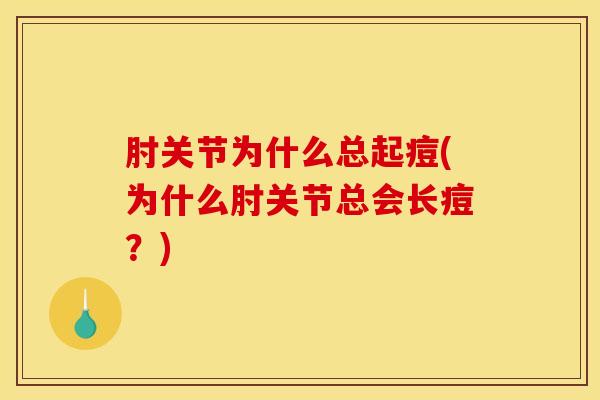 肘关节为什么总起痘(为什么肘关节总会长痘？)