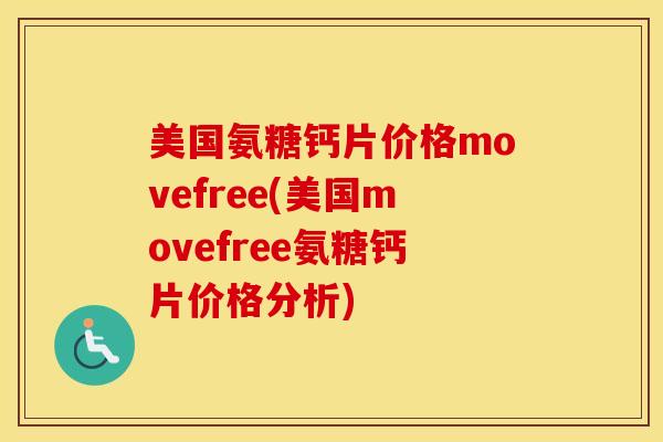 美国氨糖钙片价格movefree(美国movefree氨糖钙片价格分析)