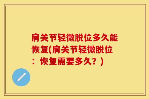 肩关节轻微脱位多久能恢复(肩关节轻微脱位：恢复需要多久？)