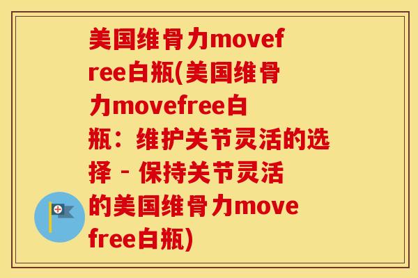 美国维骨力movefree白瓶(美国维骨力movefree白瓶：维护关节灵活的选择 - 保持关节灵活的美国维骨力movefree白瓶)